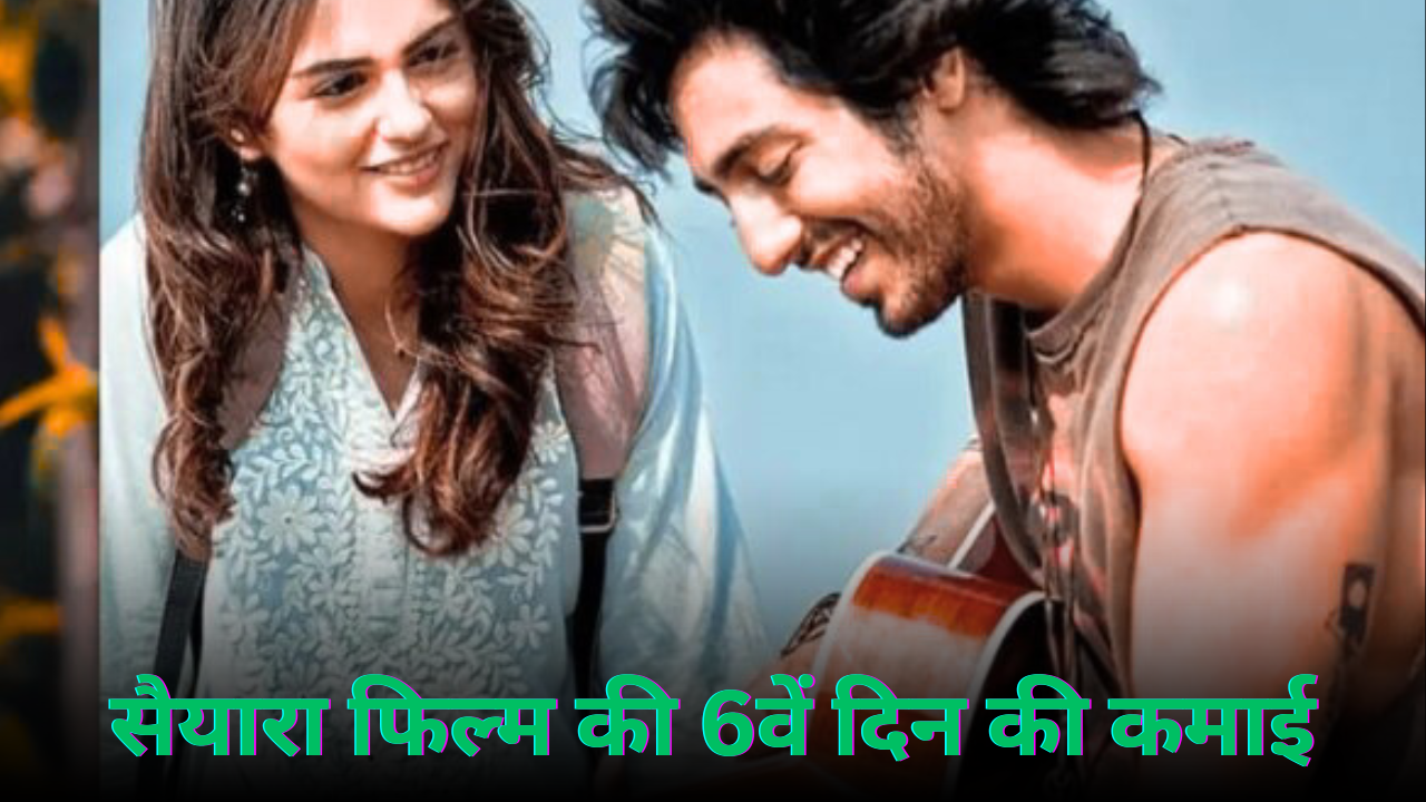 सैयारा फिल्म ६वे दिन की कमाई
