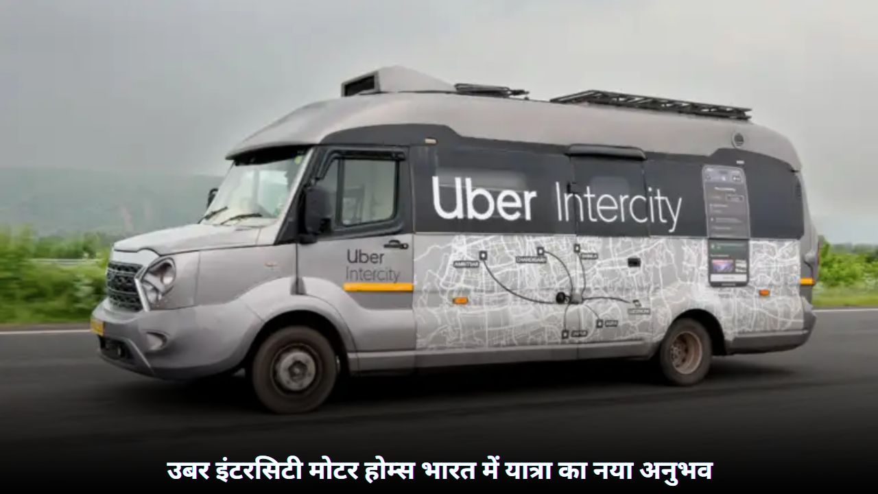 “उबर की 5 नई इंटरसिटी मोटर होम्स लॉन्च: भारत में ट्रैवलिंग का 2025 में नया युग शुरू”